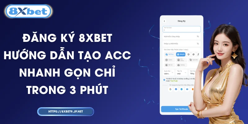 Đăng Ký 8XBET – Hướng Dẫn Tạo Acc Nhanh Gọn Chỉ Trong 3 Phút