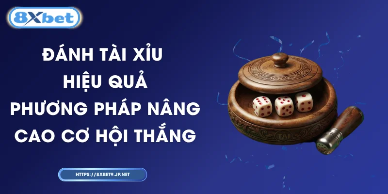 Đánh Tài Xỉu Hiệu Quả – Phương Pháp Nâng Cao Cơ Hội Thắng