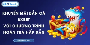 Khuyến Mãi Bắn Cá 8XBET Với Chương Trình Hoàn Trả Hấp Dẫn