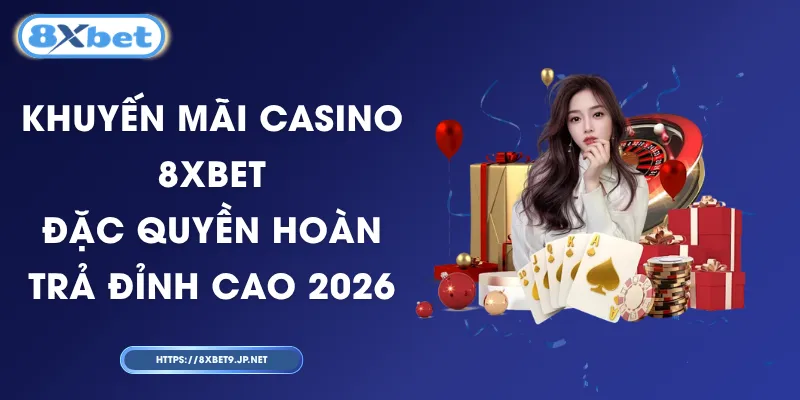 Khuyến Mãi Casino 8XBET - Đặc Quyền Hoàn Trả Đỉnh Cao 2026