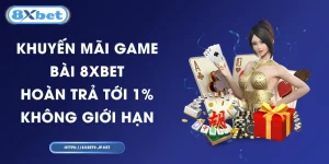 Khuyến Mãi Game Bài 8XBET - Hoàn Trả Tới 1% Không Giới Hạn