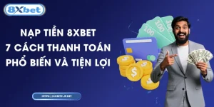 Nạp Tiền 8XBET - 7 Cách Thanh Toán Phổ Biến Và Tiện Lợi  
