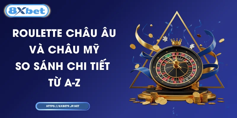 Roulette Châu Âu Và Châu Mỹ - So Sánh Chi Tiết Từ A-Z