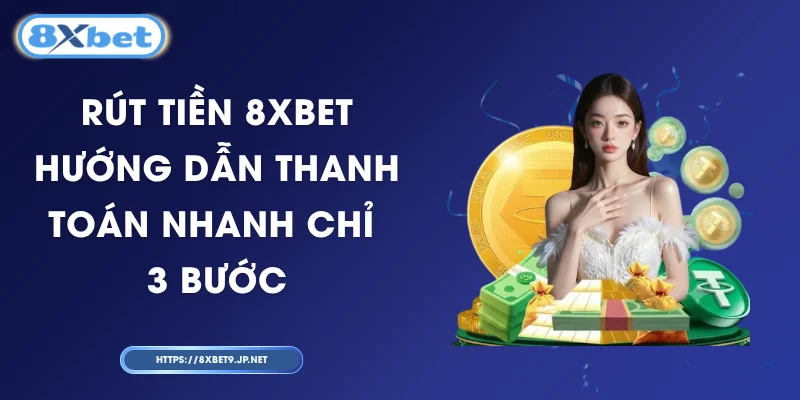 Rút Tiền 8XBET - Hướng Dẫn Thanh Toán Nhanh Chỉ 3 Bước