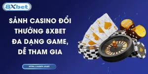 Sảnh Casino Đổi Thưởng 8XBET – Đa Dạng Game, Dễ Tham Gia